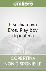 E si chiamava Eros. Play boy di periferia libro