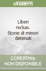 Liberi reclusi. Storie di minori detenuti libro