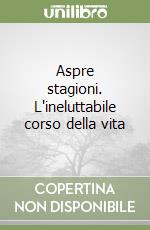 Aspre stagioni. L'ineluttabile corso della vita libro