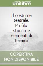 Il costume teatrale. Profilo storico e elementi di tecnica libro