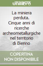 La miniera perduta. Cinque anni di ricerche archeometallurgiche nel territorio di Bienno