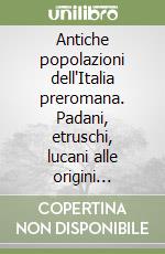 Antiche popolazioni dell'Italia preromana. Padani, etruschi, lucani alle origini dell'Italia di oggi libro