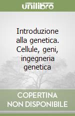 Introduzione alla genetica. Cellule, geni, ingegneria genetica