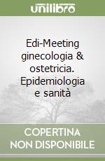 Edi-Meeting ginecologia & ostetricia. Epidemiologia e sanità libro