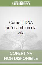 Come il DNA può cambiarci la vita