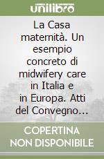 La Casa maternità. Un esempio concreto di midwifery care in Italia e in Europa. Atti del Convegno (Ischia,14-16 aprile 2000) libro