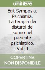 Edit-Symposia. Psichiatria. La terapia dei disturbi del sonno nel paziente psichiatrico. Vol. 1 libro