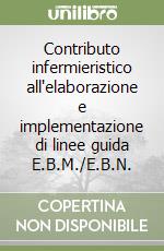 Contributo infermieristico all'elaborazione e implementazione di linee guida E.B.M./E.B.N. libro