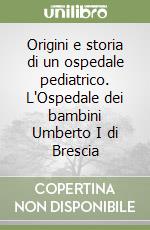 Origini e storia di un ospedale pediatrico. L'Ospedale dei bambini Umberto I di Brescia libro