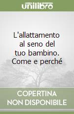 L'allattamento al seno del tuo bambino. Come e perché libro
