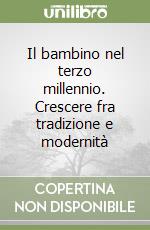 Il bambino nel terzo millennio. Crescere fra tradizione e modernità libro