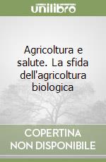 Agricoltura e salute. La sfida dell'agricoltura biologica libro