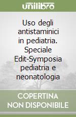 Uso degli antistaminici in pediatria. Speciale Edit-Symposia pediatria e neonatologia libro