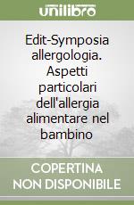 Edit-Symposia allergologia. Aspetti particolari dell'allergia alimentare nel bambino libro