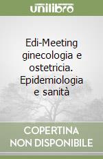 Edi-Meeting ginecologia e ostetricia. Epidemiologia e sanità libro