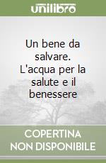 Un bene da salvare. L'acqua per la salute e il benessere libro