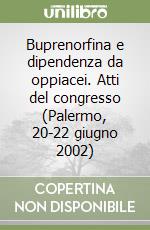 Buprenorfina e dipendenza da oppiacei. Atti del congresso (Palermo, 20-22 giugno 2002) libro