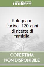 Bologna in cucina. 120 anni di ricette di famiglia libro