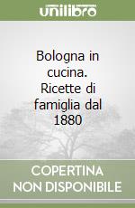 Bologna in cucina. Ricette di famiglia dal 1880 libro