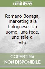 Romano Bonaga, marketing alla bolognese. Un uomo, una fede, uno stile di vita libro