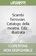 Scambi ferroviari. Catalogo della mostra. Ediz. illustrata libro