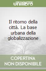 Il ritorno della città. La base urbana della globalizzazione libro