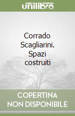 Corrado Scagliarini. Spazi costruiti