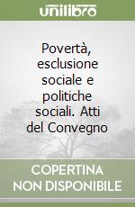 Povertà, esclusione sociale e politiche sociali. Atti del Convegno libro