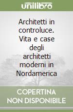 Architetti in controluce. Vita e case degli architetti moderni in Nordamerica libro