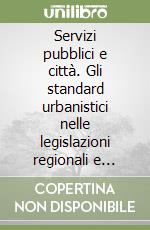 Servizi pubblici e città. Gli standard urbanistici nelle legislazioni regionali e locali e nella pianificazione locale libro