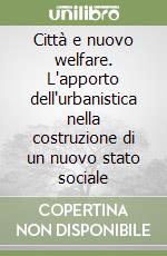 Città e nuovo welfare. L'apporto dell'urbanistica nella costruzione di un nuovo stato sociale