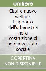 Città e nuovo welfare. L'apporto dell'urbanistica nella costruzione di un nuovo stato sociale libro