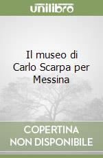 Il museo di Carlo Scarpa per Messina libro