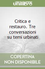 Critica e restauro. Tre conversazioni su temi urbinati libro