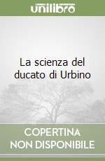 La scienza del ducato di Urbino libro