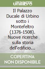 Il Palazzo Ducale di Urbino sotto i Montefeltro (1376-1508). Nuove ricerche sulla storia dell'edificio e delle sue decorazioni interne libro