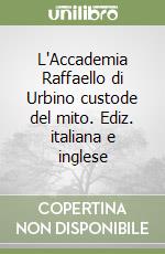 L'Accademia Raffaello di Urbino custode del mito. Ediz. italiana e inglese libro