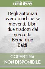 Degli automati overo machine se moventi. Libri due tradotti dal greco da Bernardino Baldi