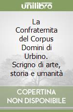 La Confraternita del Corpus Domini di Urbino. Scrigno di arte, storia e umanità libro