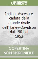 Indian. Ascesa e caduta della grande rivale dell'Harley-Davidson dal 1901 al 1953 libro