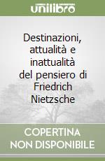 Destinazioni, attualità e inattualità del pensiero di Friedrich Nietzsche