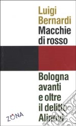 Macchie di rosso. Bologna avanti e oltre il delitto Alinovi libro