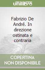 Fabrizio De André. In direzione ostinata e contraria