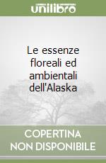 Le essenze floreali ed ambientali dell'Alaska libro