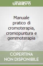 Manuale pratico di cromoterapia, cromopuntura e gemmoterapia libro