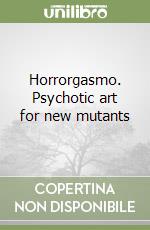 Horrorgasmo. Psychotic art for new mutants libro