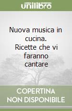 Nuova musica in cucina. Ricette che vi faranno cantare libro