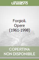 Forgioli. Opere (1961-1998)
