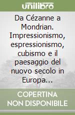 Da Cézanne a Mondrian. Impressionismo, espressionismo, cubismo e il paesaggio del nuovo secolo in Europa (1878-1918) libro