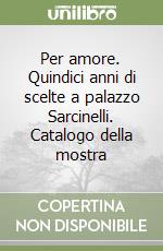 Per amore. Quindici anni di scelte a palazzo Sarcinelli. Catalogo della mostra libro